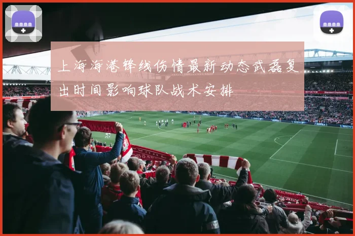 上海海港锋线伤情最新动态武磊复出时间影响球队战术安排