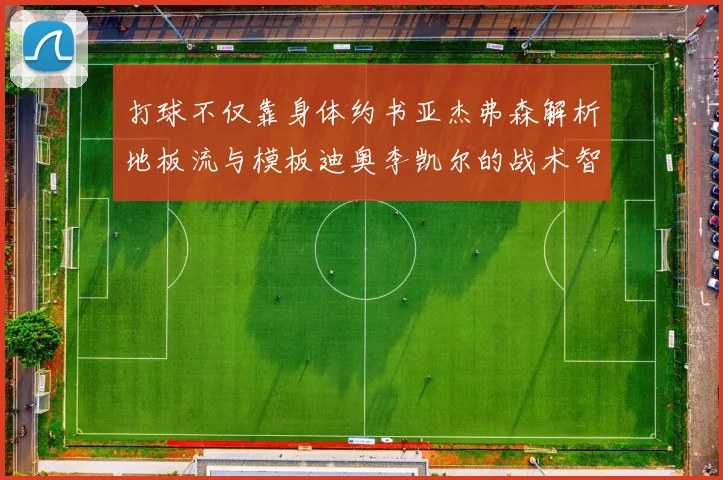 打球不仅靠身体约书亚杰弗森解析地板流与模板迪奥李凯尔的战术智慧