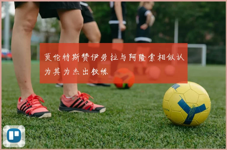 莫伦特斯赞伊劳拉与阿隆索相似认为其为杰出教练